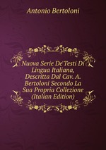 Nuova Serie De`Testi Di Lingua Italiana, Descritta Dal Cav. A. Bertoloni Secondo La Sua Propria Collezione (Italian Edition)