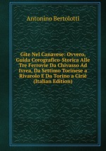 Gite Nel Canavese: Ovvero, Guida Corografico-Storica Alle Tre Ferrovie Da Chivasso Ad Ivrea, Da Settimo Torinese a Rivarolo E Da Torino a Ciri (Italian Edition)
