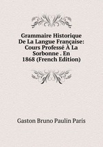 Grammaire Historique De La Langue Franaise: Cours Profess  La Sorbonne . En 1868 (French Edition)