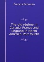 The old rgime in Canada. France and England in North America. Part fourth