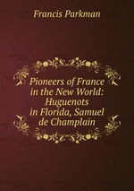 Pioneers of France in the New World: Huguenots in Florida, Samuel de Champlain