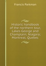 Historic handbook of the northern tour, Lakes George and Champlain; Niagara; Montreal; Quebec