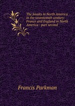 The Jesuits in North America in the seventeenth century: France and England in North America : part second