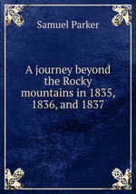 A journey beyond the Rocky mountains in 1835, 1836, and 1837