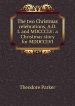 The two Christmas celebrations, A.D. I. and MDCCCLV: a Christmas story for MDDCCLVI