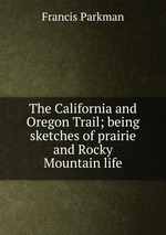 The California and Oregon Trail; being sketches of prairie and Rocky Mountain life