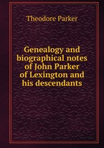 Genealogy and biographical notes of John Parker of Lexington and his descendants