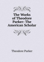 The Works of Theodore Parker: The American Scholar