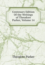 Centenary Edition Of the Writings of Theodore Parker, Volume 14