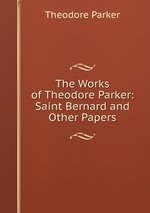 The Works of Theodore Parker: Saint Bernard and Other Papers