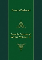 Francis Parkman`s Works, Volume 14