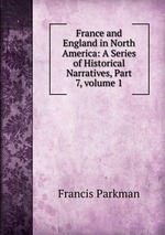 France and England in North America: A Series of Historical Narratives, Part 7, volume 1