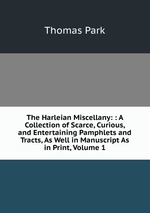 The Harleian Miscellany: : A Collection of Scarce, Curious, and Entertaining Pamphlets and Tracts, As Well in Manuscript As in Print, Volume 1