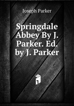 Springdale Abbey By J. Parker. Ed. by J. Parker
