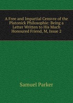 A Free and Impartial Censvre of the Platonick Philosophie: Being a Letter Written to His Much Honoured Friend, M, Issue 2