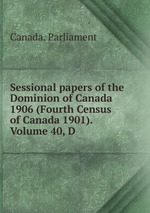 Sessional papers of the Dominion of Canada 1906 (Fourth Census of Canada 1901). Volume 40, D