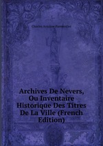 Archives De Nevers, Ou Inventaire Historique Des Titres De La Ville (French Edition)