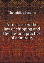 A treatise on the law of shipping and the law and practice of admiralty