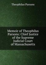 Memoir of Theophilus Parsons: Chief Justice of the Supreme Judicial Court of Massachusetts