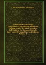 A Manual of Natural and Experimental Philosophy: Being the Substance of a Series of Lectures Delivered in the London, Russell, Surrey, and Metropolitan Institutions, Volume 2