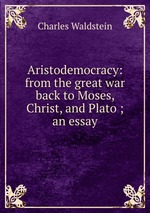 Aristodemocracy: from the great war back to Moses, Christ, and Plato ; an essay