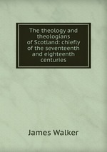 The theology and theologians of Scotland: chiefly of the seventeenth and eighteenth centuries