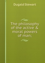 The philosophy of the active & moral powers of man;