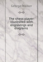 The chess player: illustrated with engravings and diagrams