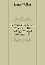 Sermons Preached Chiefly in the College Chapel, Volumes 1-2