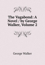 The Vagabond: A Novel / by George Walker, Volume 2
