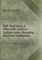 Oak-leaf jars; a fifteenth century Italian ware showing Moresco influence