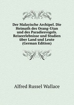 Der Malayische Archipel. Die Heimath des Orang-Utan und des Paradiesvogels. Reiseerlebnisse und Studien ber Land und Leute (German Edition)