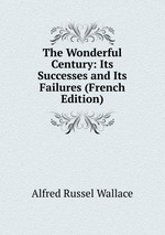 The Wonderful Century: Its Successes and Its Failures (French Edition)