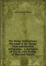 The Malay Archipelago: The Land of the Orang-Utan and the Bird of Paradise : A Narrative of Travel, with Studies of Man and Nature