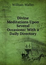 Divine Meditations Upon Several Occasions: With a Daily Directory