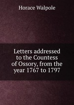 Letters addressed to the Countess of Ossory, from the year 1767 to 1797