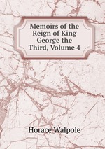 Memoirs of the Reign of King George the Third, Volume 4