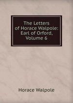 The Letters of Horace Walpole: Earl of Orford, Volume 6