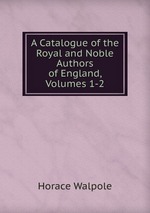 A Catalogue of the Royal and Noble Authors of England, Volumes 1-2