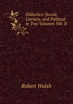 Didactics: Social, Literary, and Political in Two Volumes Vol. II