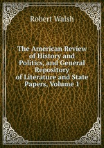 The American Review of History and Politics, and General Repository of Literature and State Papers, Volume 1
