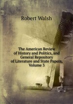 The American Review of History and Politics, and General Repository of Literature and State Papers, Volume 3