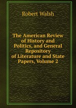 The American Review of History and Politics, and General Repository of Literature and State Papers, Volume 2