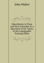 Miscellanies in Prose and Verse Intended As a Specimen of the Types: At the Logographic Printing Office