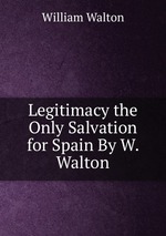 Legitimacy the Only Salvation for Spain By W. Walton
