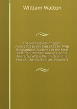 The Revolutions of Spain, from 1808 to the End of 1836: With Biographical Sketches of the Most Distinguished Personages, and a Narrative of the War in . from the Most Authentic Sources, Volume 2