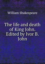 The life and death of King John. Edited by Ivor B. John