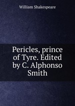 Pericles, prince of Tyre. Edited by C. Alphonso Smith