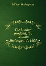 The London prodigal, "by William Shakespeare". 1605