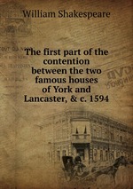 The first part of the contention between the two famous houses of York and Lancaster, & c. 1594